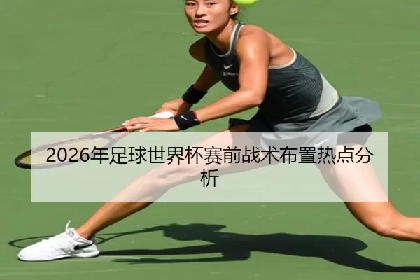 2026年足球世界杯赛前战术布置热点分析